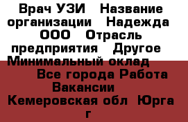 Врач УЗИ › Название организации ­ Надежда, ООО › Отрасль предприятия ­ Другое › Минимальный оклад ­ 70 000 - Все города Работа » Вакансии   . Кемеровская обл.,Юрга г.